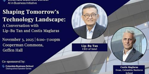 Monday, November 3, 2025 Shaping Tomorrow’s Technology Landscape: A Conversation with Lip-Bu Tan Shaping Tomorrow’s Technology Landscape: A Conversation with Lip-Bu Tan moderated by Costis Maglaras