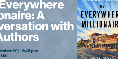 Thursday, October 29, 2026 The Everywhere Millionaire: A Book Talk with Eric Zwick and Owen Zidar The Everywhere Millionaire: A Book Talk with Eric Zwick and Owen Zidar image