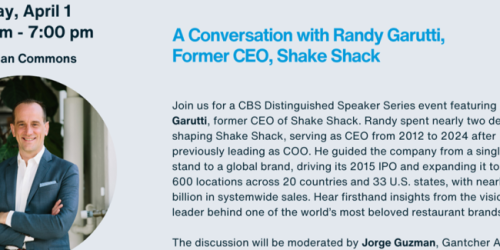 Tuesday, April 1, 2025 CBS Distinguished Speaker Series: A Conversation with Randy Garutti, Former CEO, Shake Shack CBS Distinguished Speaker Series: A Conversation with Randy Garutti, Former CEO, Shake Shack image