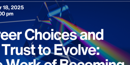 Tuesday, November 18, 2025 Career Choices and the Trust to Evolve: The Work of Becoming (PRISM Leadership Series | Career)  Career Choices and the Trust to Evolve: The Work of Becoming (PRISM Leadership Series | Career)  image