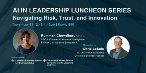 Wednesday, November 4, 2026 AI in Leadership Luncheon Series: Navigation Risk, Trust, and Innovation with Rumman Chowdhury AI in Leadership Luncheon Series: Navigation Risk, Trust, and Innovation with Rumman Chowdhury